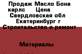 Продаж Масло Бона карлс90 › Цена ­ 4 000 - Свердловская обл., Екатеринбург г. Строительство и ремонт » Материалы   